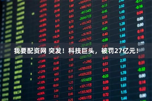 我要配资网 突发！科技巨头，被罚27亿元！