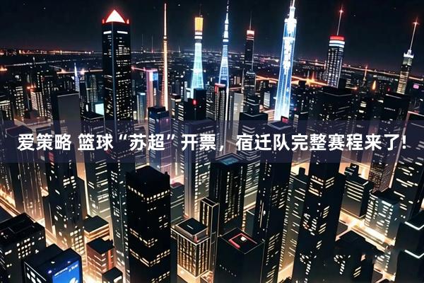 爱策略 篮球“苏超”开票，宿迁队完整赛程来了!