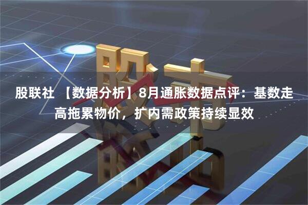 股联社 【数据分析】8月通胀数据点评：基数走高拖累物价，扩内需政策持续显效