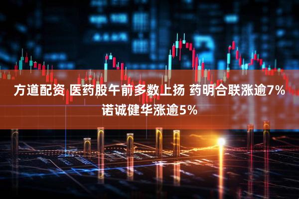 方道配资 医药股午前多数上扬 药明合联涨逾7%诺诚健华涨逾5%