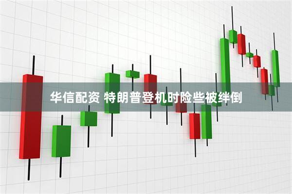 华信配资 特朗普登机时险些被绊倒
