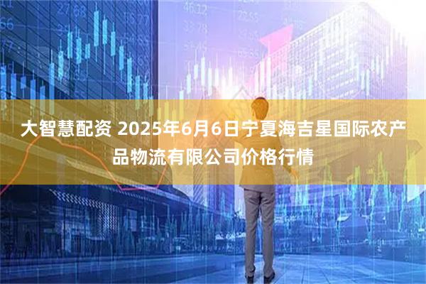 大智慧配资 2025年6月6日宁夏海吉星国际农产品物流有限公司价格行情