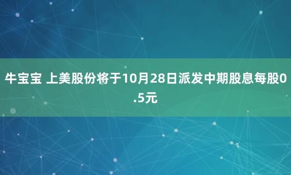 牛宝宝 上美股份将于10月28日派发中期股息每股0.5元