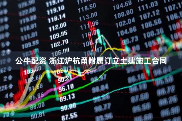 公牛配资 浙江沪杭甬附属订立土建施工合同