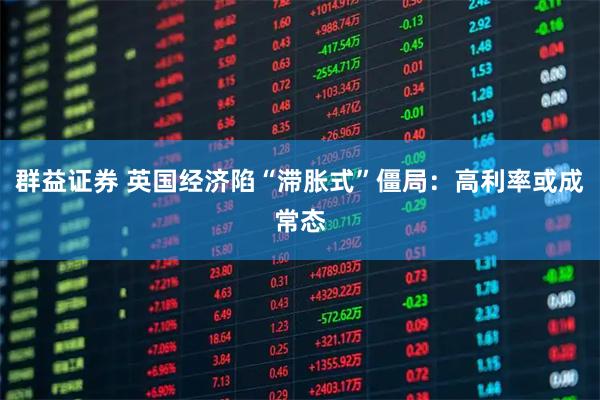 群益证券 英国经济陷“滞胀式”僵局：高利率或成常态