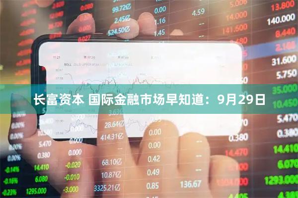 长富资本 国际金融市场早知道：9月29日
